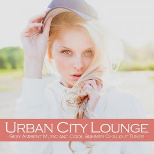  Urban City Lounge Sexy Ambient Music and Cool Summer Chillout Tunes (2015) 